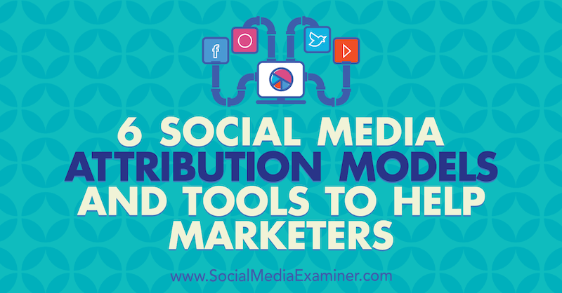 6 Modelli e strumenti di attribuzione del marketing sui social media per aiutare i professionisti del marketing di Marvelous Aham-adi su Social Media Examiner.
