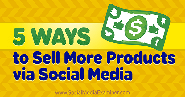 5 modi per vendere più prodotti tramite i social media di Alex York su Social Media Examiner.