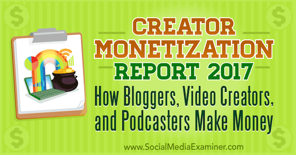 Creator Monetization Report 2017: How Blogger, Video Creators, and Podcaster Make Money, di Michael Stelzner su Social Media Examiner.