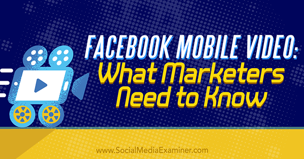 Video per dispositivi mobili di Facebook: cosa devono sapere i professionisti del marketing di Mari Smith su Social Media Examiner.