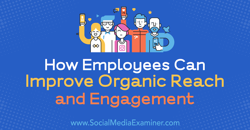 Come i dipendenti possono migliorare la copertura organica e il coinvolgimento di Anne Ackroyd su Social Media Examiner.