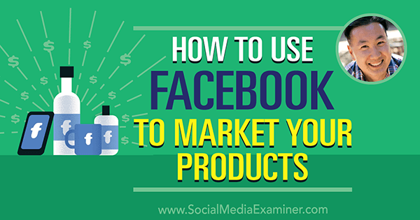 Come utilizzare Facebook per commercializzare i tuoi prodotti con approfondimenti di Steve Chou sul podcast del social media marketing.