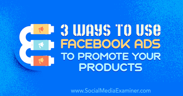 3 modi per utilizzare gli annunci di Facebook per promuovere i tuoi prodotti di Charlie Lawrence su Social Media Examiner.