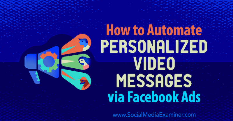 Come automatizzare i messaggi video personalizzati tramite annunci di Facebook di Yvonne Heimann su Social Media Examiner.