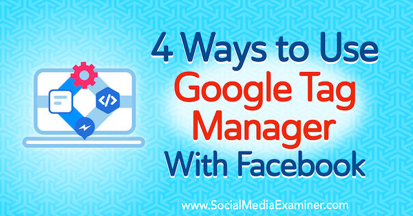 4 modi per utilizzare Google Tag Manager con Facebook di Amy Hayward su Social Media Examiner.