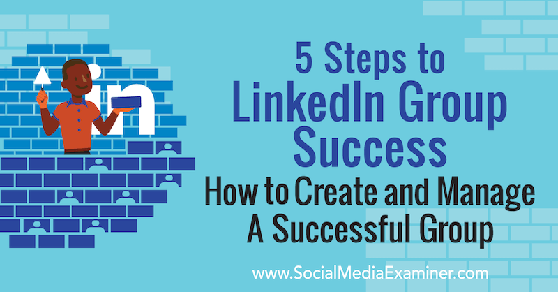 5 passaggi per il successo del gruppo LinkedIn: come creare e gestire un gruppo di successo di Melonie Dodaro su Social Media Examiner.