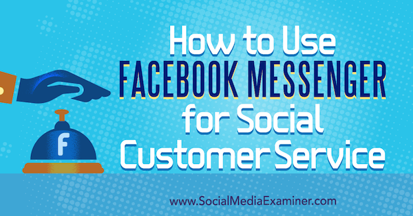 Come utilizzare Facebook Messenger per il servizio clienti sociale di Mari Smith su Social Media Examiner.