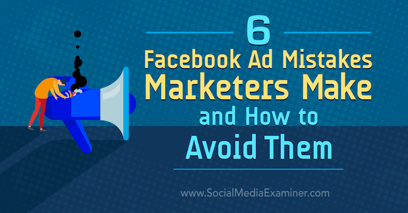 6 Errori pubblicitari di Facebook che i marketer fanno e come evitarli di Lisa D. Jenkins su Social Media Examiner.
