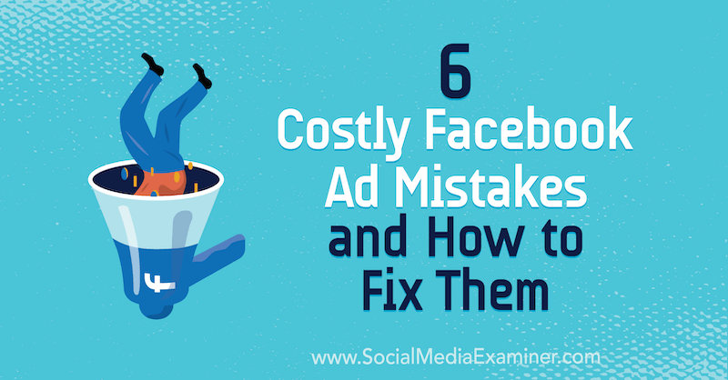 6 Errori pubblicitari costosi su Facebook e come risolverli: Social Media Examiner
