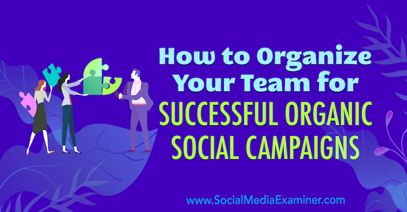 Come organizzare il tuo team per campagne sociali organiche di successo di Janette Speyer su Social Media Examiner.