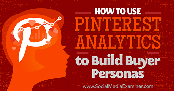 Come utilizzare Pinterest Analytics per creare Buyer Personas di Ana Gotter su Social Media Examiner.