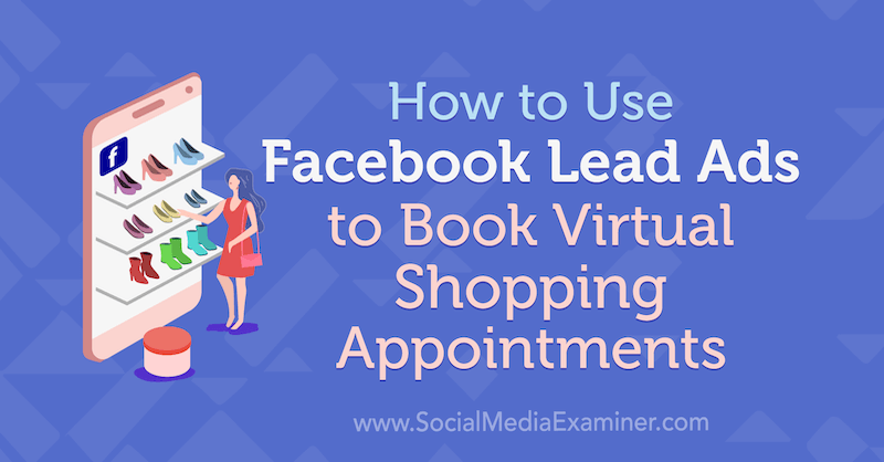 Come utilizzare gli annunci principali di Facebook per prenotare appuntamenti per acquisti virtuali di Selah Shepherd su Social Media Examiner.