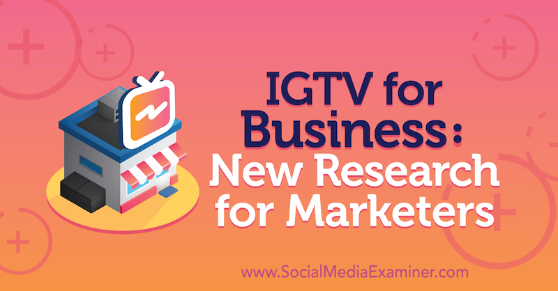 IGTV for Business: New Research for Marketers di Jessica Malnik su Social Media Examiner.