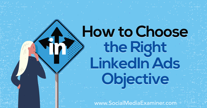 Come scegliere il giusto obiettivo per gli annunci di LinkedIn di AJ Wilcox su Social Media Examiner.