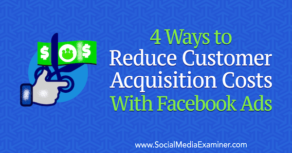 4 modi per ridurre i costi di acquisizione dei clienti con gli annunci Facebook di Marcus Ho su Social Media Examiner.