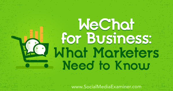 WeChat for Business: cosa devono sapere i professionisti del marketing di Marcus Ho su Social Media Examiner.