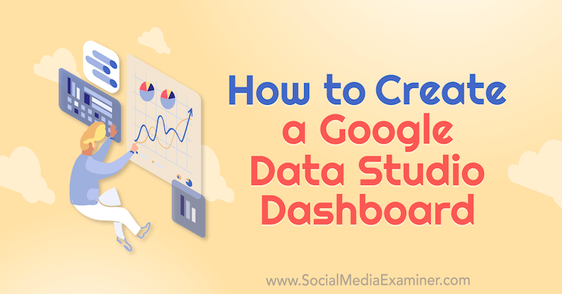 Come creare una dashboard di Google Data Studio di Chris Mercer su Social Media Examiner.