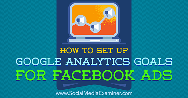 Come impostare gli obiettivi di Google Analytics per gli annunci di Facebook di Tammy Cannon su Social Media Examiner.