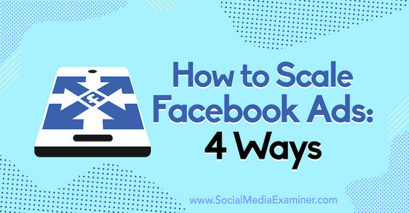 Come scalare gli annunci di Facebook: 4 modi di Tom Welbourne su Social Media Examiner.