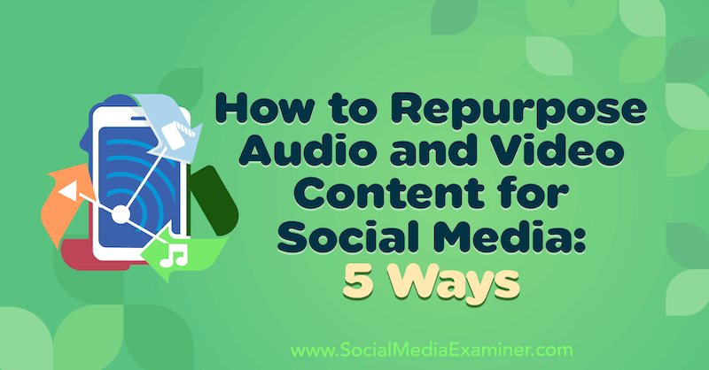 Come riutilizzare i contenuti audio e video per i social media: 5 modi di Lynsey Fraser su Social Media Examiner.