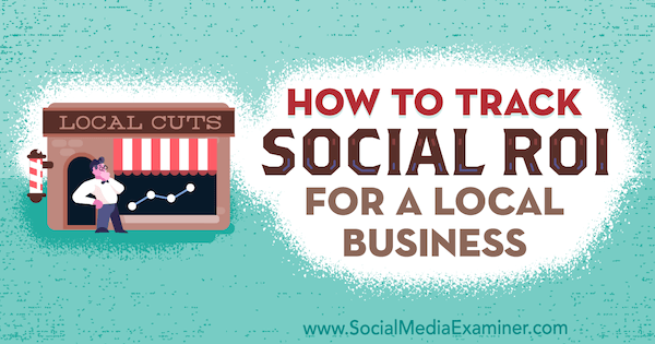 How to Track Social ROI for a Local Business by Adam Coombs on Social Media Examiner.