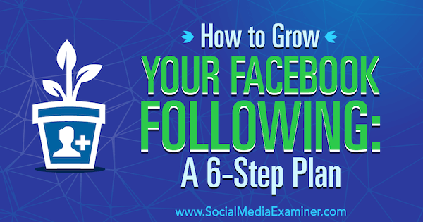 Come far crescere il tuo seguito su Facebook: un piano in 6 fasi di Daniel Knowlton su Social Media Examiner.