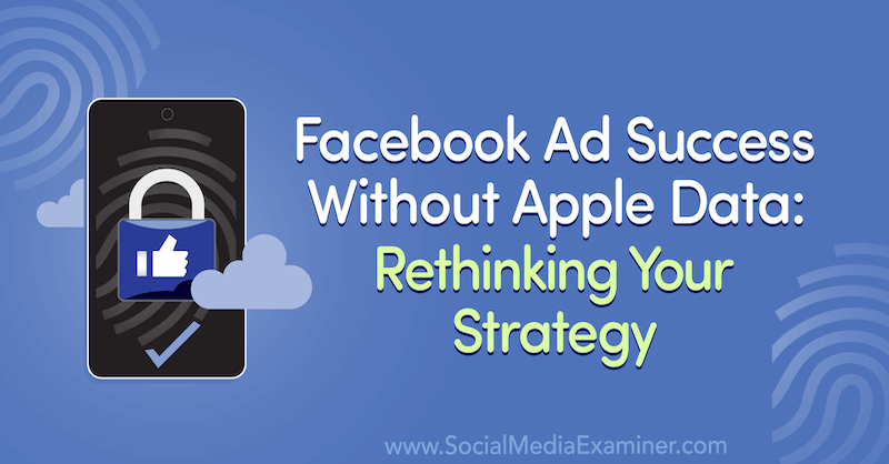 Successo degli annunci di Facebook senza dati Apple: ripensare la tua strategia con approfondimenti di Guest sul podcast di social media marketing.