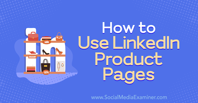 Come utilizzare le pagine dei prodotti LinkedIn di Louise Brogan su Social Media Examiner.