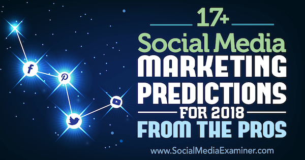 17+ previsioni di marketing sui social media per il 2018 dai professionisti sull'esaminatore dei social media.