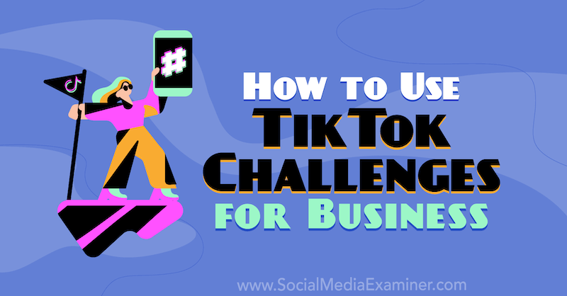Come utilizzare TikTok Challenges for Business di Mackayla Paul su Social Media Examiner.