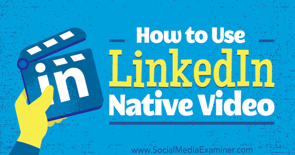 Come utilizzare LinkedIn Native Video di Viveka von Rosen su Social Media Examiner.