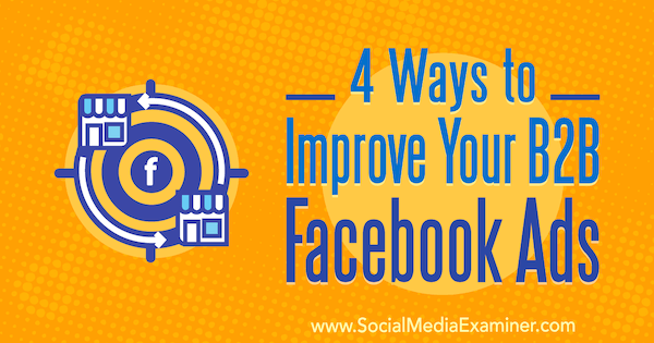 4 modi per migliorare i tuoi annunci Facebook B2B di Peter Dulay su Social Media Examiner.