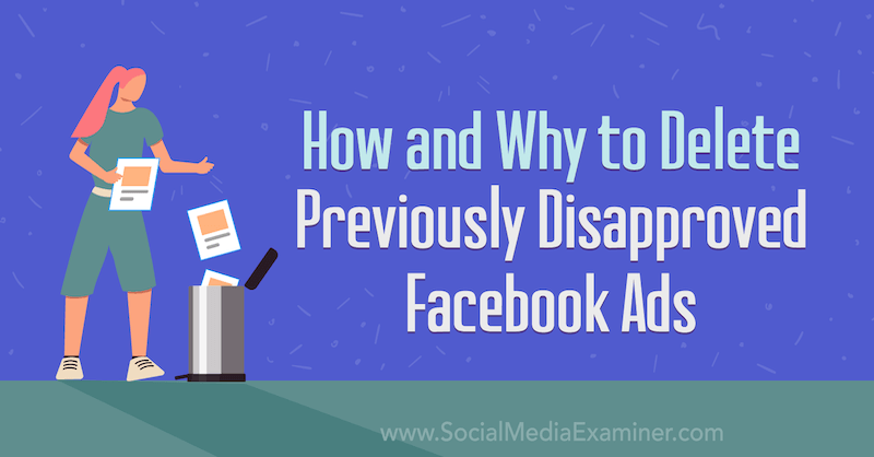 Come e perché eliminare gli annunci di Facebook precedentemente disapprovati: Social Media Examiner
