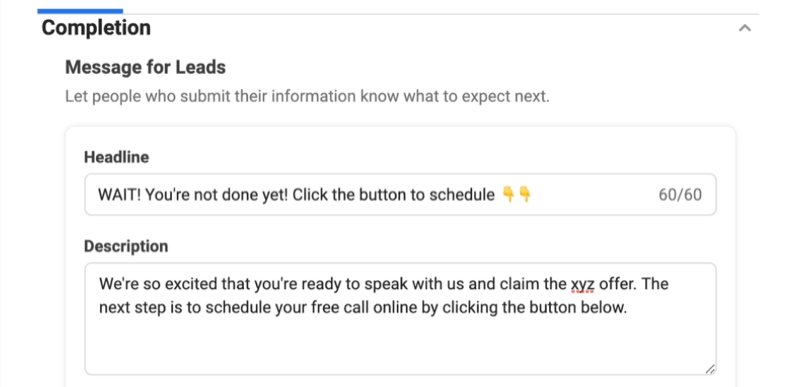 Gli annunci lead di Facebook creano una nuova opzione di modulo per i lead per aggiungere un titolo e una descrizione del messaggio di completamento per incoraggiare il completamento del modulo con un titolo di esempio "aspetta! non hai ancora finito! fare clic sul pulsante in basso per programmare "con due emoji rivolti verso il basso e una descrizione relativa al loro entusiasmo per il fatto che il lead è pronto a parlare con l