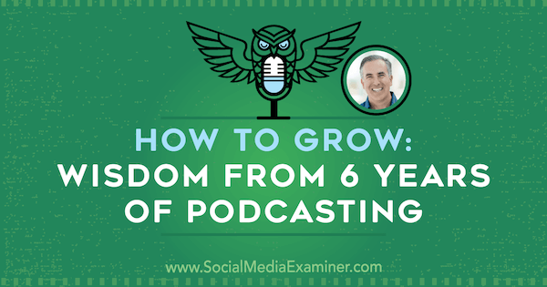 Come crescere: saggezza da 6 anni di podcasting con approfondimenti di Michael Stelzner sul podcast del social media marketing.