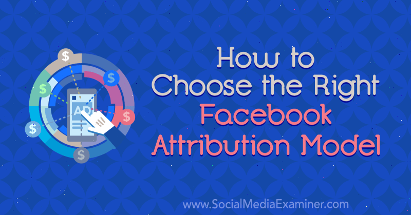 Come scegliere il giusto modello di attribuzione di Facebook di Tom Welbourne su Social Media Examiner.