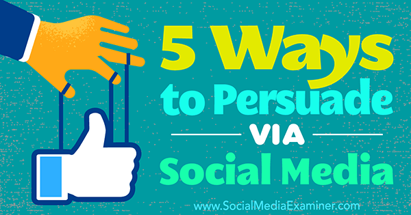 5 modi per persuadere tramite i social media di Sarah Quinn su Social Media Examiner.