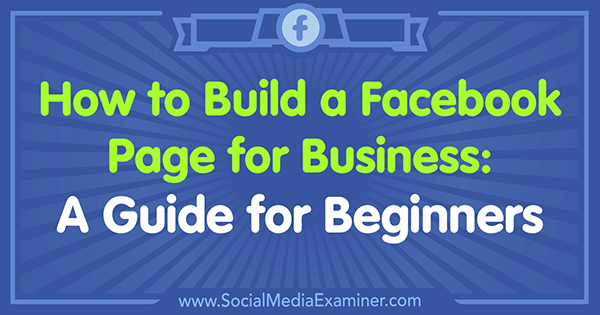 Come costruire una pagina Facebook per le imprese: una guida per principianti di Tammy Cannon su Social Media Examiner.